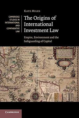 The Origins of International Investment Law (Cambridge Studies in International and Comparative Law, Band 99)