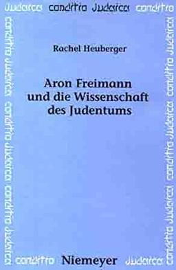 Aron Freimann und die Wissenschaft des Judentums (Conditio Judaica, Band 51)