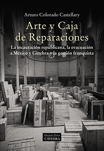 Arte y Caja de Reparaciones: La incautación republicana, la evacuación a México y Ginebra y la gestión franquista (Arte Grandes temas)