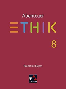 Abenteuer Ethik – Realschule Bayern / Unterrichtswerk für Ethik an Realschulen: Abenteuer Ethik – Realschule Bayern / Abenteuer Ethik Bayern Realschule 8: Unterrichtswerk für Ethik an Realschulen