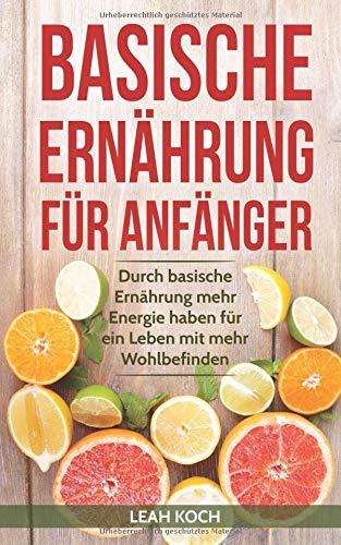 Basische Ernährung für Anfänger: Durch basische Ernährung mehr Energie haben für ein Leben mit mehr Wohlbefinden