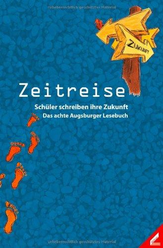 Zeitreise: Schüler schreiben ihre Zukunft. Das achte Augsburger Lesebuch