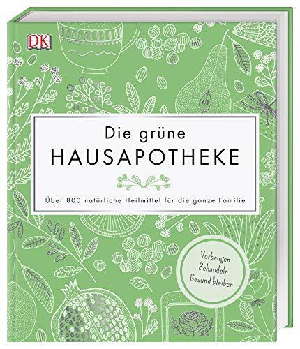 Die grüne Hausapotheke: Über 800 natürliche Heilmittel für die ganze Familie. Vorbeugen – Behandeln – Gesund bleiben