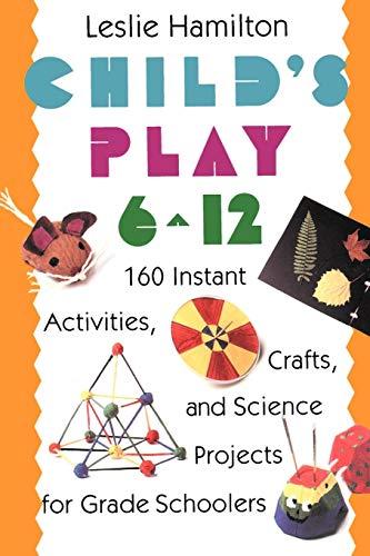 Child's Play (6-12) 160 Instant Activities, Crafts, and Science Projects for Grade Schoolers