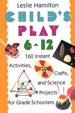 Child's Play (6-12) 160 Instant Activities, Crafts, and Science Projects for Grade Schoolers