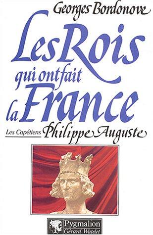 Les Rois qui ont fait la France : les Capétiens. Vol. 1. Philippe Auguste le Conquérant