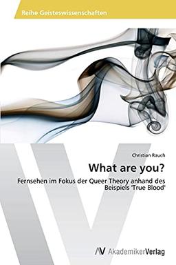 What are you?: Fernsehen im Fokus der Queer Theory anhand des Beispiels 'True Blood'