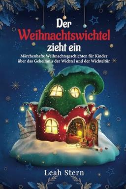 Der Weihnachtswichtel zieht ein: Märchenhafte Weihnachtsgeschichten für Kinder über das Geheimnis der Wichtel und der Wichteltür