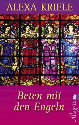 Beten mit Engeln: Antworten der Engel auf Fragen und Beten