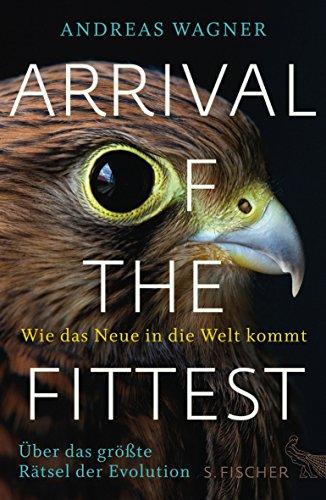 Arrival of the Fittest - Wie das Neue in die Welt kommt: Über das größte Rätsel der Evolution