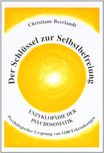 Der Schlüssel zur Selbstbefreiung: Psychologischer Ursprung von 1100 Erkrankungen. Enzyklopädie der Psychosomatik