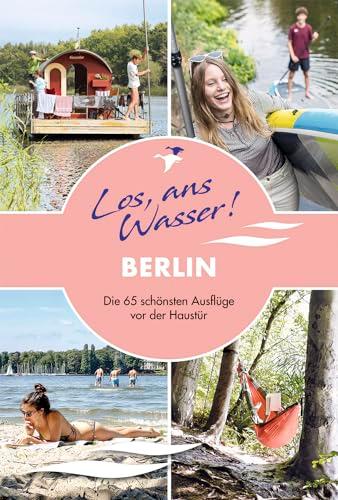 Los, ans Wasser! Berlin: Die 65 schönsten Ausflüge vor der Haustür (Los, ans Wasser!: Die schönsten Ausflüge vor der Haustür)