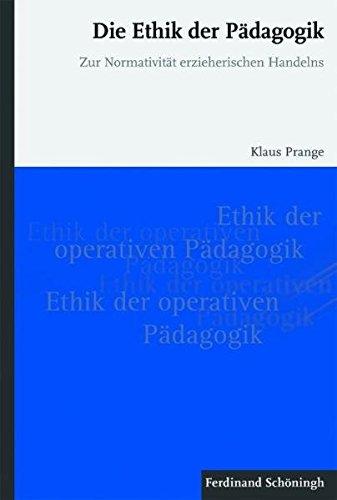 Die Ethik der Pädagogik. Zur Normativität erzieherischen Handelns