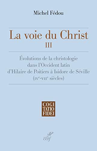 La voie du Christ. Vol. 3. Evolutions de la christologie dans l'Occident latin d'Hilaire de Poitiers à Isidore de Séville (IVe-VIIe siècle)