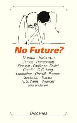 No Future?: Denkanstöße von Camus, Dürrenmatt, Einstein, Faulkner, Fellini, C.G. Jung, Loetscher, Orwell, Popper, Simenon, Tolstoi, H.G. Wells, Widmer und anderen