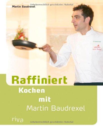 Raffiniert kochen mit Martin Baudrexel: Die besten Rezepte des Kochprofis