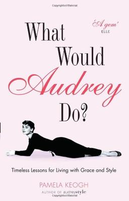 What Would Audrey Do?: Timeless Lessons for Living with Grace and Style