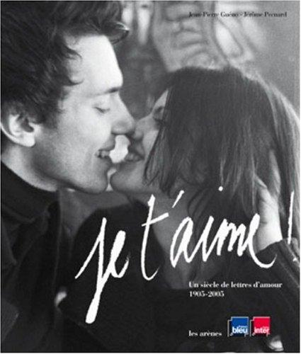 Je t'aime ! : un siècle de lettres d'amour, 1905-2005