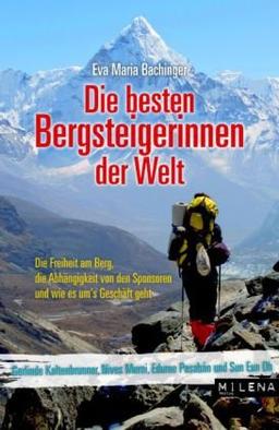 Die besten Bergsteigerinnen der Welt: Die Freiheit am Berg, die Wettläufe um die Achttausender, die Abhängigkeit von den Sponsoren