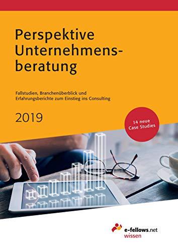 Perspektive Unternehmensberatung 2019: Fallstudien, Branchenüberblick und Erfahrungsberichte zum Einstieg ins Consulting (e-fellows.net wissen)