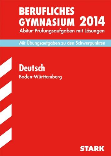 Abitur-Prüfungsaufgaben Berufliche Gymnasien Baden-Württemberg. Mit Lösungen / Deutsch 2014: Mit Übungsaufgaben zu den Schwerpunkten: Mit den ... und Übungsaufgaben zu den Schwerpunkten