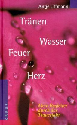 Tränen Wasser Feuer Herz. Mein Begleiter durch das Trauerjahr