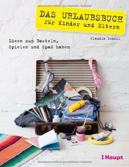 Das Urlaubsbuch für Kinder und Eltern: Ideen zum Basteln, Spielen und Spass haben