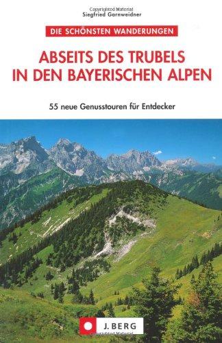 Abseits des Trubels in den bayerischen Alpen: 55 Genusstouren für Entdecker: 55 Genusstouren für Entdecker. Die schönsten Wanderungen