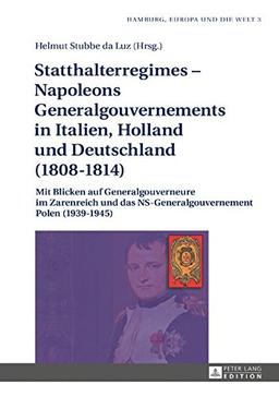 Statthalterregimes - Napoleons Generalgouvernements in Italien, Holland und Deutschland (1808-1814): Mit Blicken auf Generalgouverneure im Zarenreich ... (1939-1945) (Hamburg, Europa und die Welt)