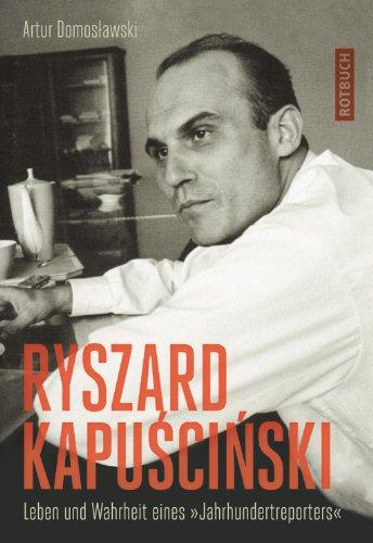 Ryszard Kapuscinski: Leben und Wahrheit eines &#34;Jahrhundertreporters&#34;: Leben und Wahrheit eines &#34;Jahrhundertreporters&#34;: Leben und Wahrheit eines "Jahrhundertreporters"