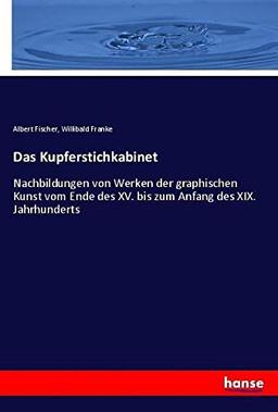 Das Kupferstichkabinet: Nachbildungen von Werken der graphischen Kunst vom Ende des XV. bis zum Anfang des XIX. Jahrhunderts