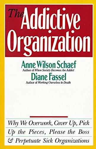 The Addictive Organization: Why We Overwork, Cover Up, Pick Up the Pieces, Please the Boss, and Perpetuate S: Why We Overwork, Cover Up, Pick Up the ... the Boss, and Perpetuate Sick Organizations