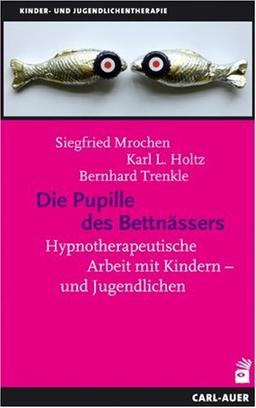 Die Pupille des Bettnässers: Hypnotherapeutische Arbeit mit Kindern und Jugendlichen