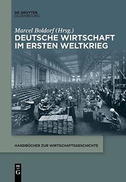 Deutsche Wirtschaft im Ersten Weltkrieg (Handbücher zur Wirtschaftsgeschichte)