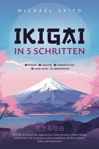 Ikigai in 5 Schritten: Wie Sie die Essenz der japanischen Lebensfreude in Ihren Alltag einbeziehen. So entdecken und verwirklichen Sie Ihre wahren Ziele und Sehnsüchte