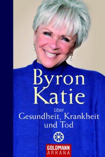 Byron Katie über Gesundheit, Krankheit und Tod