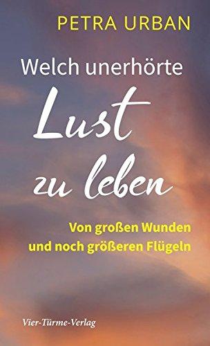 Welch unerhörte Lust zu leben. Von großen Wunden und noch größeren Flügeln