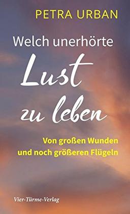 Welch unerhörte Lust zu leben. Von großen Wunden und noch größeren Flügeln