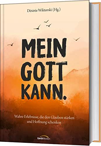 Mein Gott kann.: Wahre Erlebnisse, die den Glauben stärken und Hoffnung schenken