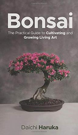 Bonsai: The Practical Guide to Cultivating and Growing Living Art