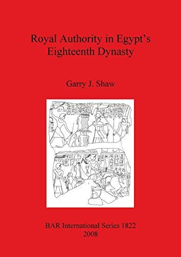 Royal Authority in Egypt's Eighteenth Dynasty (British Archaeological Reports British Series, Band 1822)