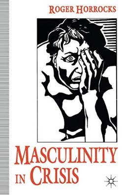 Masculinity in Crisis: Myths, Fantasies And Realities