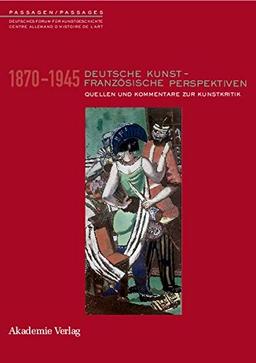 Deutsche Kunst - Französische Perspektiven: Kommentierter Quellenband zur Rezeption deutscher Kunst in Frankreich 1870-1945 (PASSAGEN / PASSAGES, Band 9)