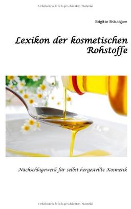 Lexikon der kosmetischen Rohstoffe: Nachschlagewerk für selbst hergestellte Kosmetik