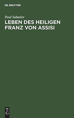 Leben des Heiligen Franz von Assisi: Neue Ausgabe vermehrt durch “Ein neues Kaptitel aus dem Leben des hl. Franziscus” und eine kritische Studie: Die Bewilligung des Portiuncula-Ablasses