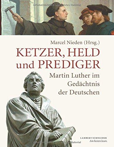 Ketzer, Held und Prediger: Martin Luther im Gedächtnis der Deutschen