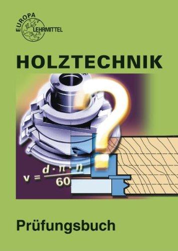 Holztechnik. Prüfungsbuch: Fragen, Antworten, Erklärungen, Abbildungen, Programmierte Testaufgaben, Lösungen, Bewrtung