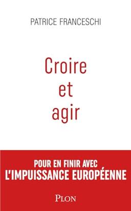 Croire et agir : Etats-Unis d'Europe contre Union européenne : pour en finir avec l'impuissance européenne