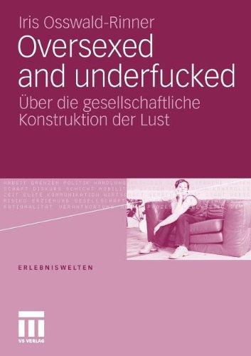 Oversexed and underfucked: Über die gesellschaftliche Konstruktion der Lust (Erlebniswelten)