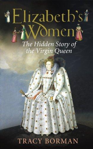 Elizabeth's Women: The Hidden Story of the Virgin Queen